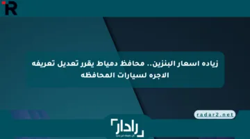 زيادة أسعار البنزين.. محافظ دمياط يقرر تعديل تعريفة الأجرة لسيارات المحافظة